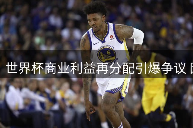 世界杯商业利益再分配引爆争议 因凡蒂诺设53天最后通牒