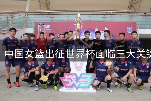 中国女篮出征世界杯面临三大关键挑战