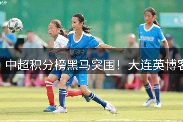 中超积分榜黑马突围！大连英博客场逼平河南 古斯塔沃单骑救主