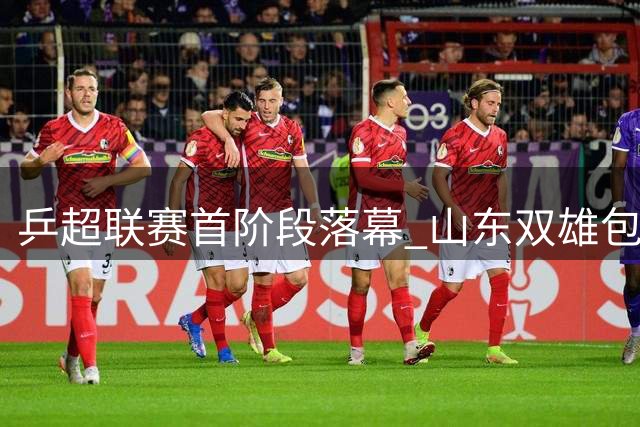 乒超联赛首阶段落幕 山东双雄包揽男女团全胜战绩
