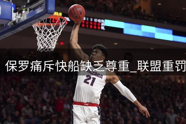 保罗痛斥快船缺乏尊重 联盟重罚引爆舆论热议