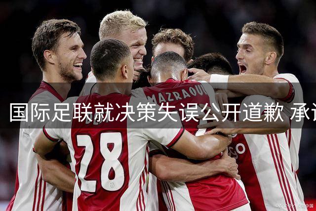 国际足联就决策失误公开道歉 承诺优化治理机制