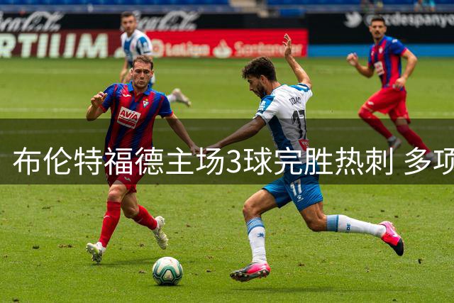布伦特福德主场3球完胜热刺 多项数据碾压对手