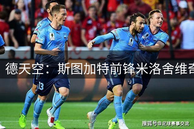 德天空：斯图加特前锋米洛舍维奇将加盟布拉加，转会费850万欧