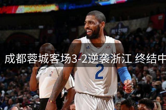 成都蓉城客场3-2逆袭浙江 终结中超六场不胜纪录