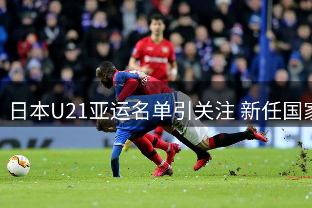 日本U21亚运名单引关注 新任国家队主帅首次公开亮相