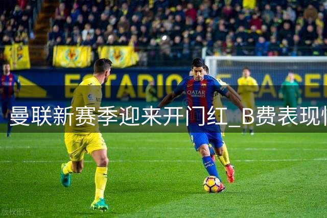 曼联新赛季迎来开门红 B费表现惊艳