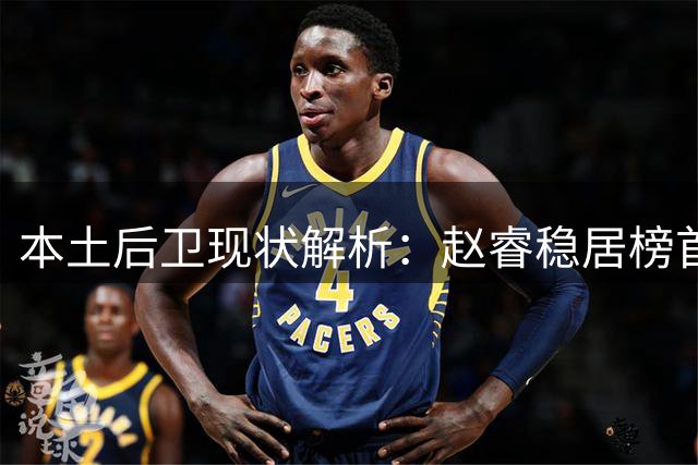 本土后卫现状解析：赵睿稳居榜首 新老交替显隐忧