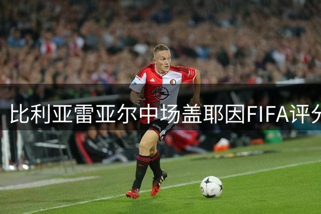比利亚雷亚尔中场盖耶因FIFA评分过低扬言转投实况足球