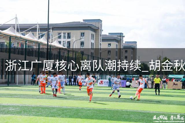 浙江广厦核心离队潮持续 胡金秋赴沪交易突遭叫停