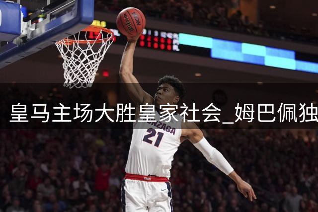 皇马主场大胜皇家社会 姆巴佩独中三元闪耀伯纳乌