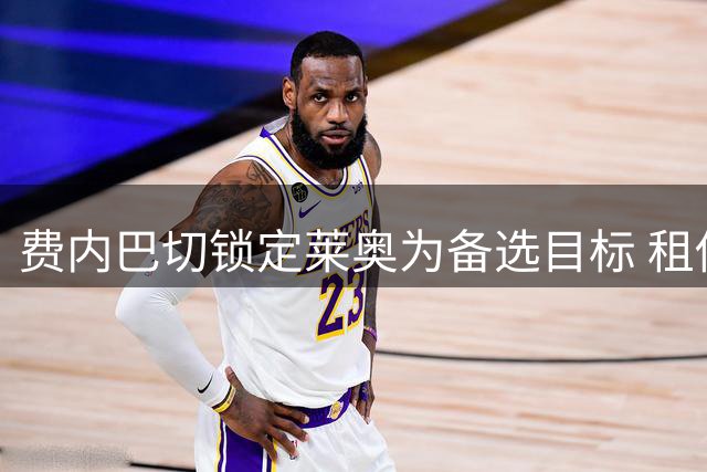 费内巴切锁定莱奥为备选目标 租借强制买断方案浮出水面