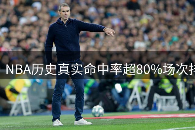 NBA历史真实命中率超80%场次排行榜：水花兄弟双双上榜