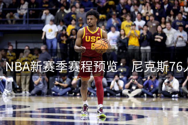NBA新赛季赛程预览：尼克斯76人揭幕对决 湖勇大战引瞩目