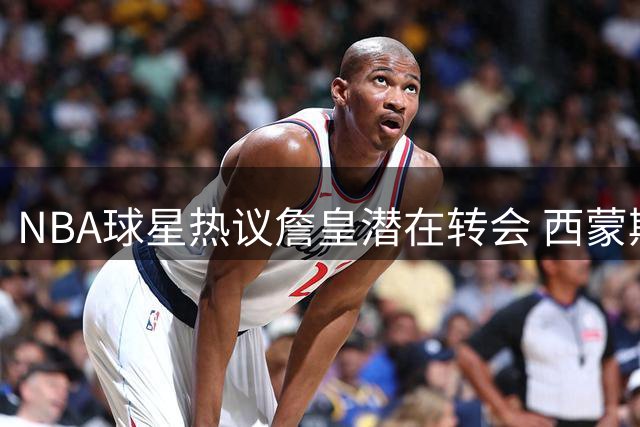 NBA球星热议詹皇潜在转会 西蒙斯：41岁仍能左右联盟格局太疯狂